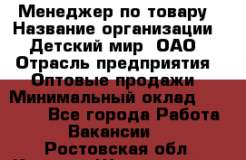 Менеджер по товару › Название организации ­ Детский мир, ОАО › Отрасль предприятия ­ Оптовые продажи › Минимальный оклад ­ 25 000 - Все города Работа » Вакансии   . Ростовская обл.,Каменск-Шахтинский г.